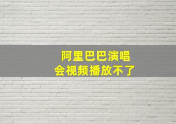 阿里巴巴演唱会视频播放不了