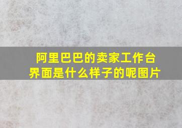 阿里巴巴的卖家工作台界面是什么样子的呢图片