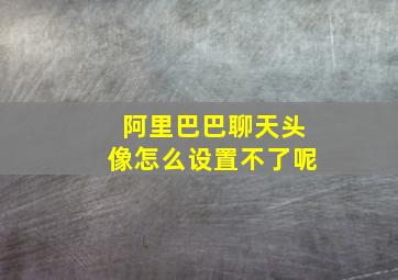 阿里巴巴聊天头像怎么设置不了呢