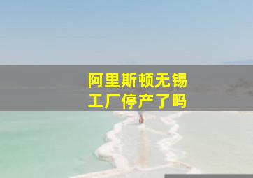 阿里斯顿无锡工厂停产了吗