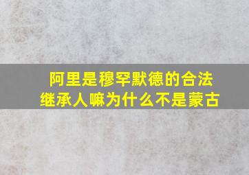 阿里是穆罕默德的合法继承人嘛为什么不是蒙古