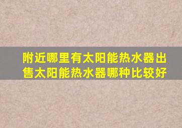 附近哪里有太阳能热水器出售太阳能热水器哪种比较好