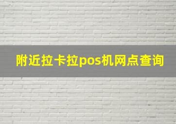 附近拉卡拉pos机网点查询