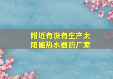 附近有没有生产太阳能热水器的厂家