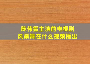 陈伟霆主演的电视剧风暴舞在什么视频播出