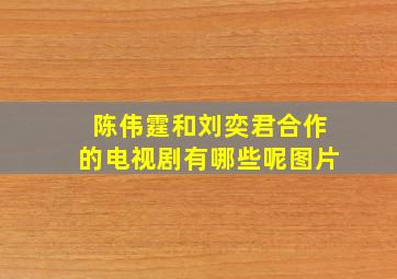 陈伟霆和刘奕君合作的电视剧有哪些呢图片