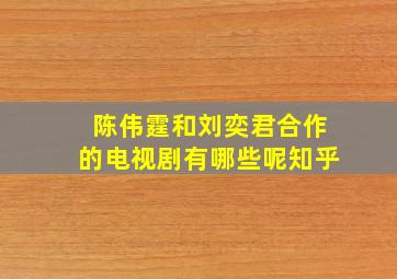 陈伟霆和刘奕君合作的电视剧有哪些呢知乎