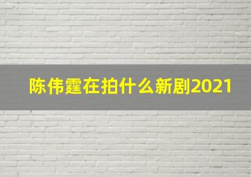 陈伟霆在拍什么新剧2021