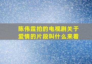 陈伟霆拍的电视剧关于爱情的片段叫什么来着