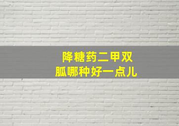 降糖药二甲双胍哪种好一点儿