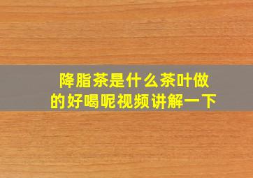 降脂茶是什么茶叶做的好喝呢视频讲解一下