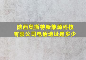 陕西奥斯特新能源科技有限公司电话地址是多少