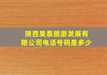 陕西昊泰旅游发展有限公司电话号码是多少