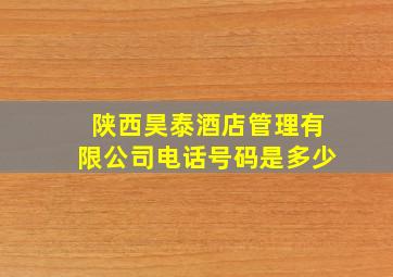 陕西昊泰酒店管理有限公司电话号码是多少