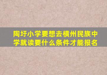 陶圩小学要想去横州民族中学就读要什么条件才能报名