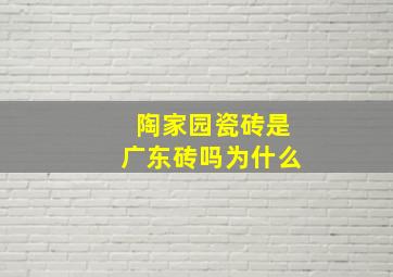 陶家园瓷砖是广东砖吗为什么