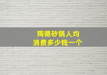 陶德砂锅人均消费多少钱一个