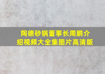 陶德砂锅董事长周鹏介绍视频大全集图片高清版