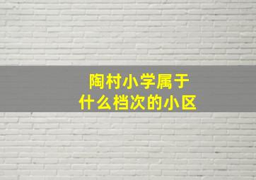 陶村小学属于什么档次的小区