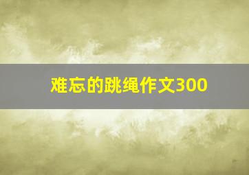 难忘的跳绳作文300