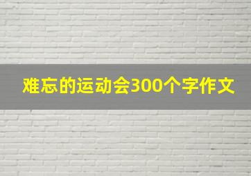 难忘的运动会300个字作文