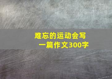 难忘的运动会写一篇作文300字