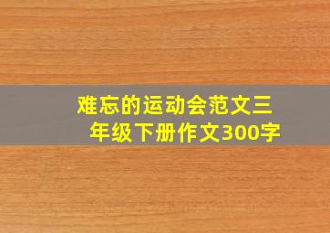 难忘的运动会范文三年级下册作文300字