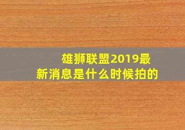 雄狮联盟2019最新消息是什么时候拍的