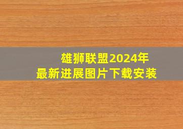 雄狮联盟2024年最新进展图片下载安装