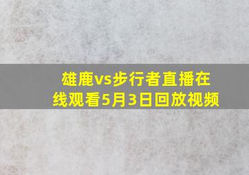 雄鹿vs步行者直播在线观看5月3日回放视频