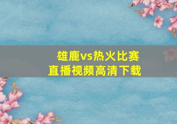 雄鹿vs热火比赛直播视频高清下载