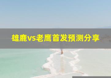 雄鹿vs老鹰首发预测分享