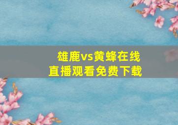 雄鹿vs黄蜂在线直播观看免费下载