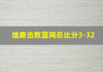 雄鹿击败篮网总比分3-32