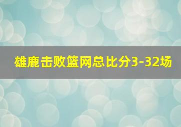 雄鹿击败篮网总比分3-32场