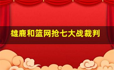 雄鹿和篮网抢七大战裁判