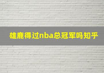 雄鹿得过nba总冠军吗知乎