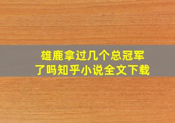 雄鹿拿过几个总冠军了吗知乎小说全文下载