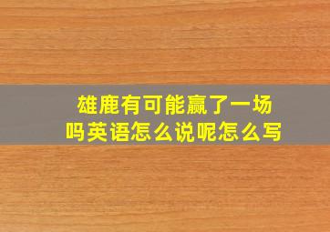 雄鹿有可能赢了一场吗英语怎么说呢怎么写