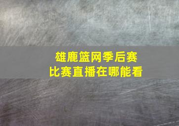 雄鹿篮网季后赛比赛直播在哪能看