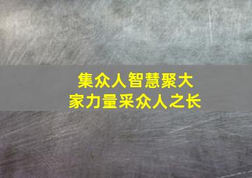 集众人智慧聚大家力量采众人之长