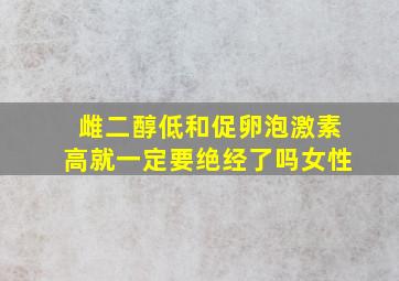 雌二醇低和促卵泡激素高就一定要绝经了吗女性