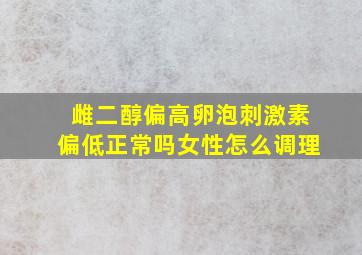 雌二醇偏高卵泡刺激素偏低正常吗女性怎么调理