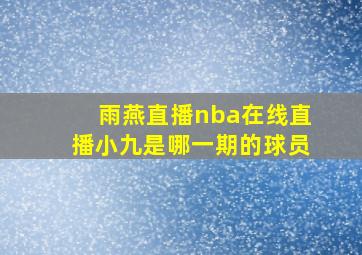 雨燕直播nba在线直播小九是哪一期的球员