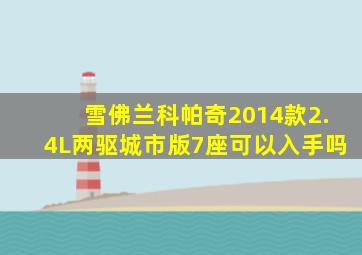 雪佛兰科帕奇2014款2.4L两驱城市版7座可以入手吗