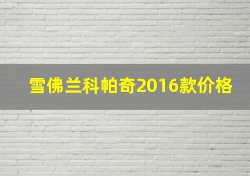 雪佛兰科帕奇2016款价格