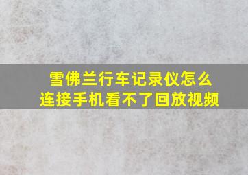 雪佛兰行车记录仪怎么连接手机看不了回放视频