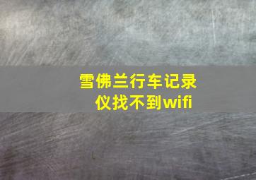 雪佛兰行车记录仪找不到wifi