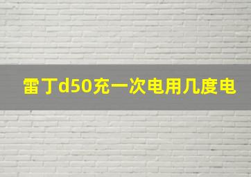 雷丁d50充一次电用几度电