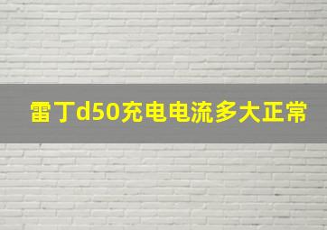 雷丁d50充电电流多大正常